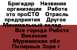 Бригадир › Название организации ­ Работа-это проСТО › Отрасль предприятия ­ Другое › Минимальный оклад ­ 35 700 - Все города Работа » Вакансии   . Мурманская обл.,Полярные Зори г.